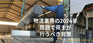"物流業界の2024年問題"で"荷主"が行うべき対策とは？！知っておきたい知識と具体的な対策を解説。