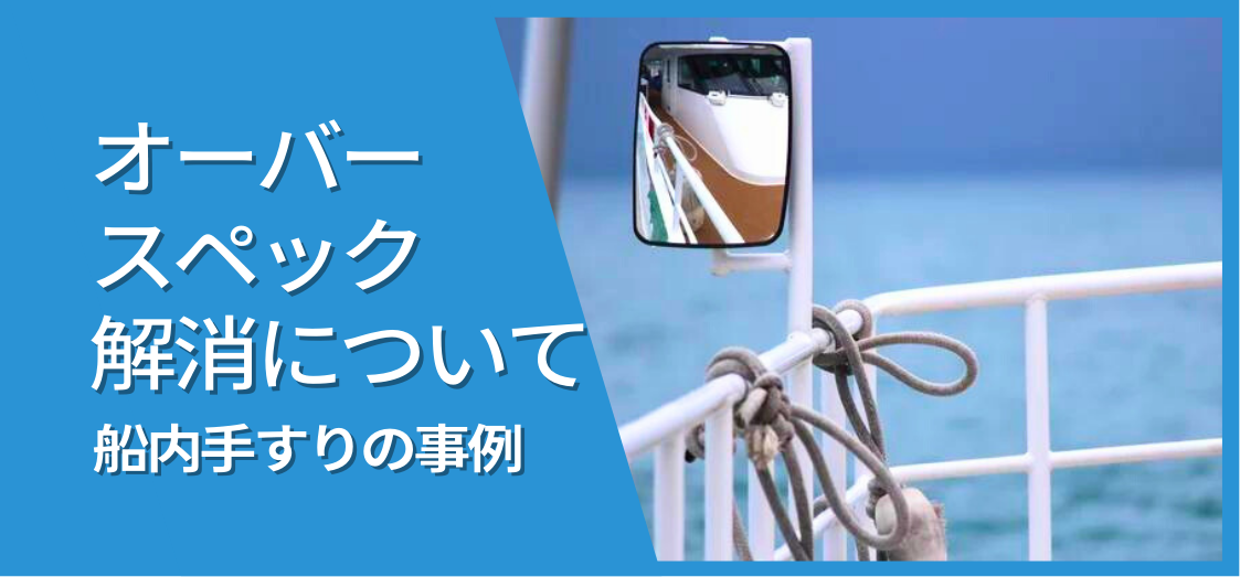 ”ポストジンク”でオーバースペックを解消？！船内手すりを事例に行なったメリットの考察について。