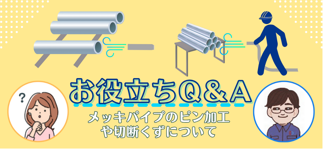 【Q&A】メッキパイプのピン加工や切断くずに関する質問に回答！！メール配信済みの内容を改めてブログ化。