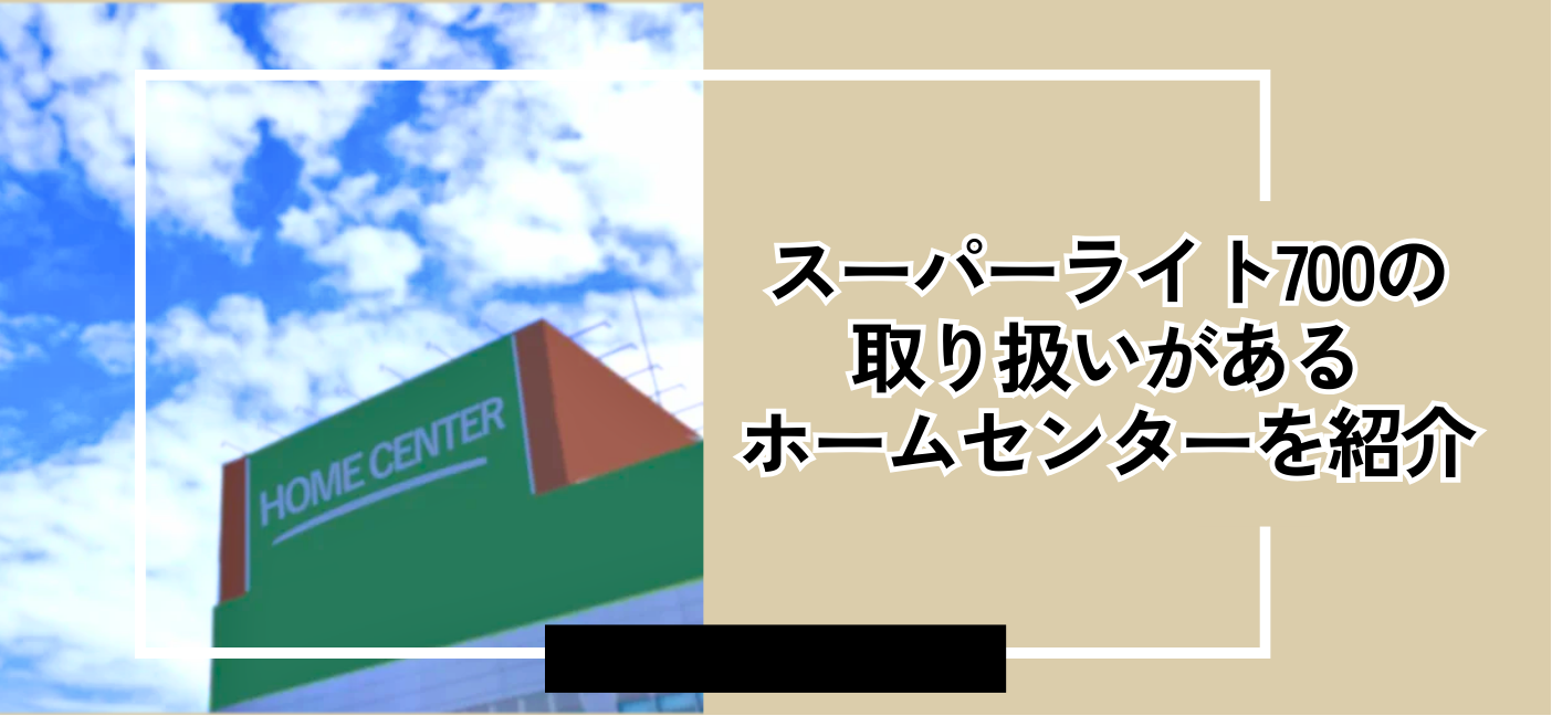 スーパーライト700がすぐ欲しい！！アナタの近くのホームセンターのご紹介。